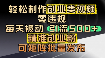 轻松制作创业类视频，零违规，每天被动引流 500 + 精准创业粉，可矩阵批量发布-小何资源库