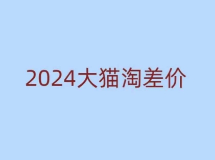 2024版大猫淘差价课程，新手也能学的无货源电商课程-小何资源库