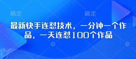 最新快手连怼技术，一分钟一个作品，一天连怼100个作品-小何资源库