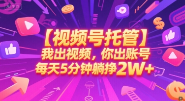 【视频号托管 】我出视频，你出账号，每天5分钟发布，最高躺挣2W+【揭秘】-小何资源库