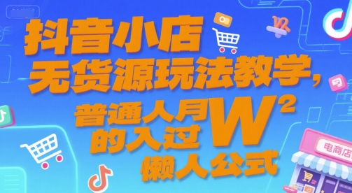 抖音小店无货源玩法教学，普通人月入过W的懒人公式-小何资源库