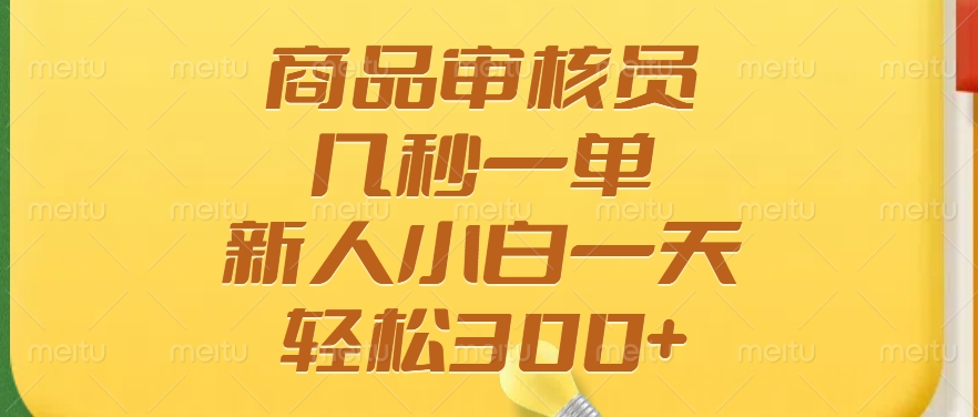 （14393期）商品审核员，几秒一单，多劳多得，新人小白一天轻松300+-小何资源库