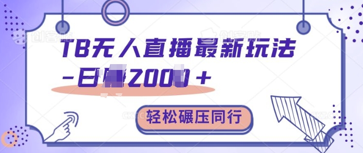 TB无人直播最新玩法轻松日入2k+，碾压同行，保姆级教学【揭秘】-小何资源库