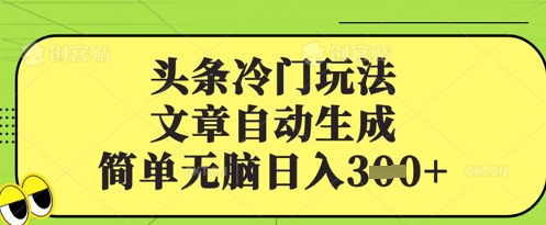 头条冷门玩法，文章自动生成，简单无脑日入3张-小何资源库