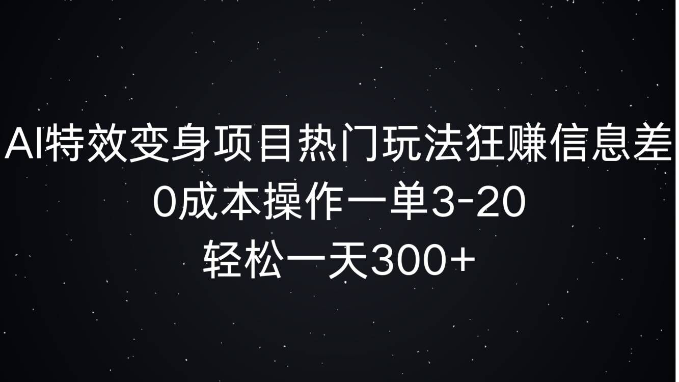 AI特效变身项目热门玩法狂赚信息差，0成本操作一单3-20.轻松一天3张-小何资源库
