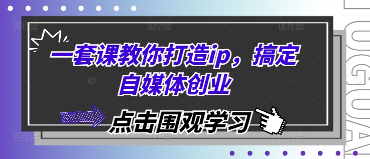 一套课教你打造ip，搞定自媒体创业-小何资源库