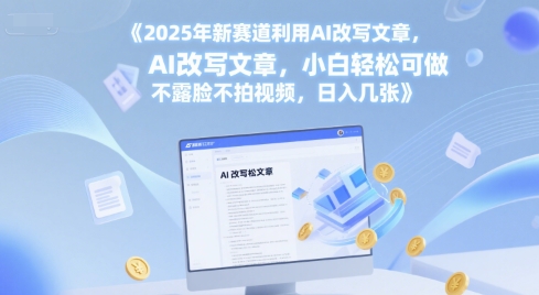 2025年新赛道利用AI改写文章，小白轻松可做 不露脸不拍视频，日入几张-小何资源库