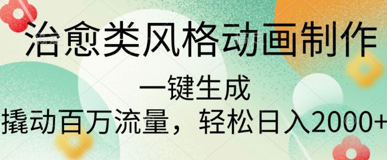治愈类风格动画制作，一键生成撬动百万流量，轻松日入多张-小何资源库