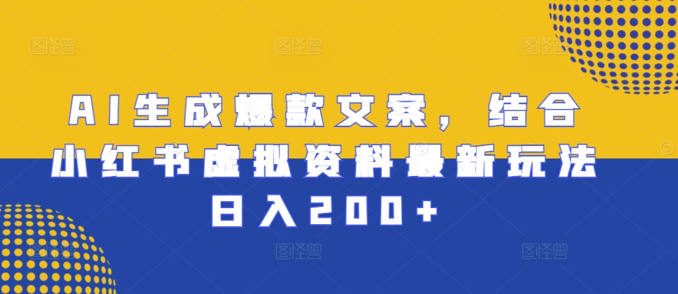 AI生成爆款文案，结合小红书虚拟资料最新玩法日入200+【揭秘】-小何资源库