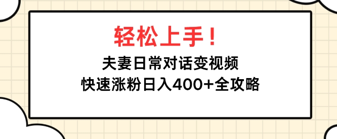轻松上手，夫妻日常对话变视频，快速涨粉日入4张全攻略-小何资源库