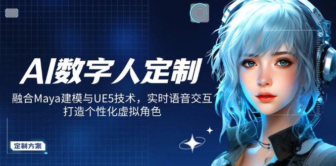 （14409期）AI数字人定制，融合Maya建模与UE5技术，实时语音交互，打造个性化虚拟角色-小何资源库