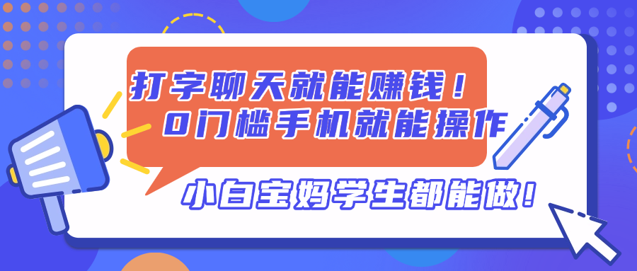 （14370期）打字聊天就能赚钱！0门槛手机就能操作，小白宝妈学生都能做!-小何资源库