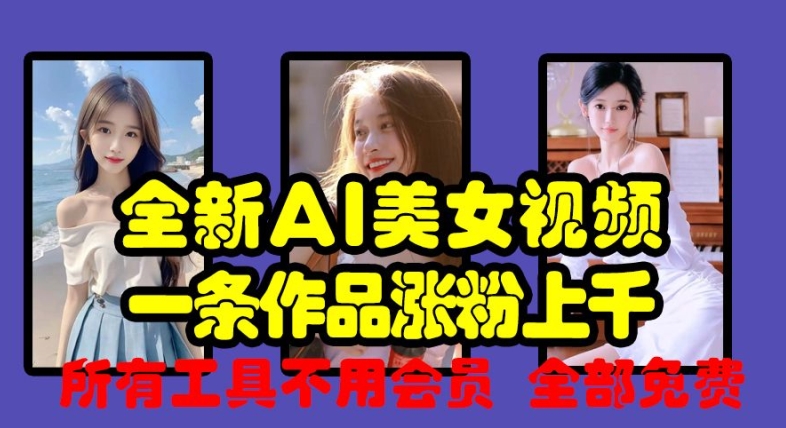 全新AI美女视频，一条作品涨粉上千，所有工具不用会员，全部免费-小何资源库