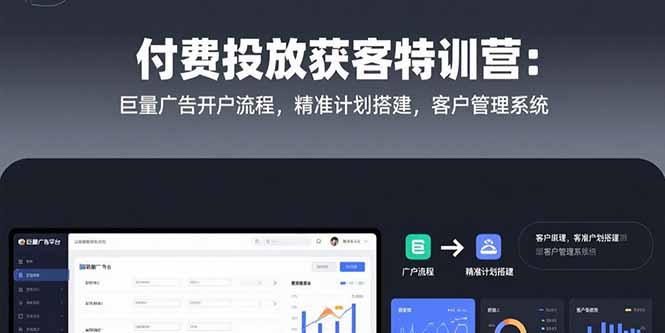 （15426期）付费投放获客特训营：巨量广告开户流程，精准计划搭建，客户管理系统-小何资源库