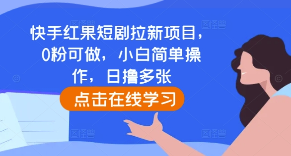 快手红果短剧拉新项目，0粉可做，小白简单操作，日撸多张-小何资源库