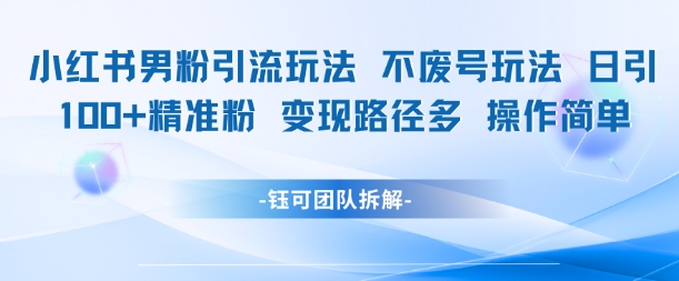 小红书男粉引流玩法不废号玩法日引100男粉变现路径多操作简单-小何资源库
