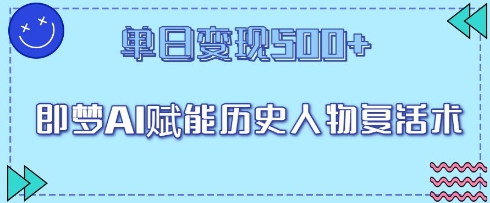 即梦AI赋能历史人物复活术，单日变现5张-小何资源库