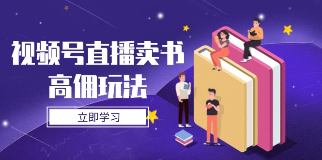 （14520期）视频号直播卖书高佣玩法，底层逻辑解析，实操技巧全攻略-小何资源库