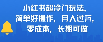 小红书超冷门玩法，简单好操作，月入过W，0成本，长期可做-小何资源库