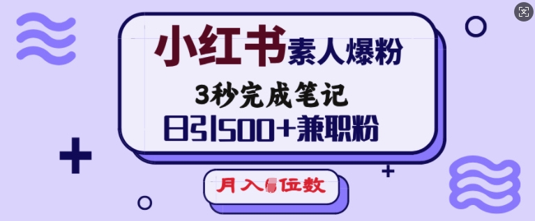 小红书素人爆粉，3秒完成笔记，日引500+兼职粉，月入5位数-小何资源库