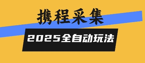 2025携程信息采集全自动玩法，高单价，零人工，全天开干【揭秘】-小何资源库