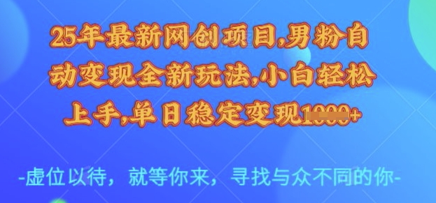 25年最新网创项目，男粉自动变现全新玩法，小白轻松上手，单日稳定变现多张【揭秘】-小何资源库