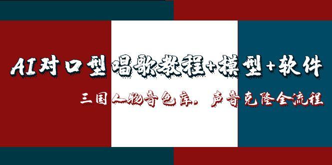 （14930期）AI对口型唱歌教程+模型+软件，三国人物音色库，声音克隆全流程-小何资源库