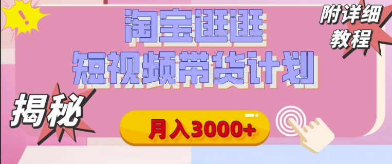 【揭秘】淘宝逛逛短视频带货计划，有人能月入3000+(附项目教程)-小何资源库