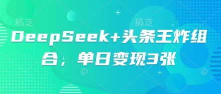 DeepSeek+头条王炸组合，单日变现3张-小何资源库