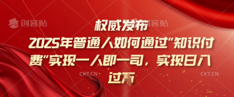 2025年普通人如何通过知识付费实现一人即一司，实现日入过千【揭秘】-小何资源库