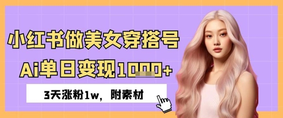 小红书做美女穿搭号，ai单日变现几张，3天涨粉1w-小何资源库