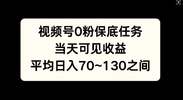 视频号0粉保底任务，当天可见收益，日入70~130-小何资源库