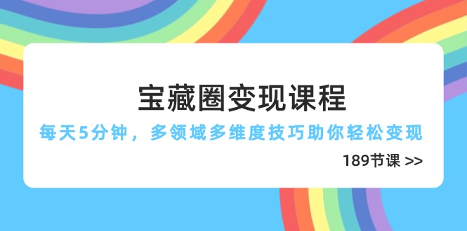 （14548期）宝藏圈变现课程，每天5分钟，多领域多维度技巧助你轻松变现（189节）-小何资源库