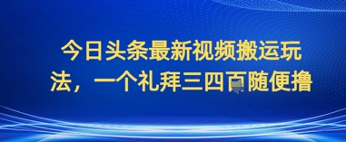 今日头条最新视频搬运玩法，一个礼拜三四张随便撸-小何资源库