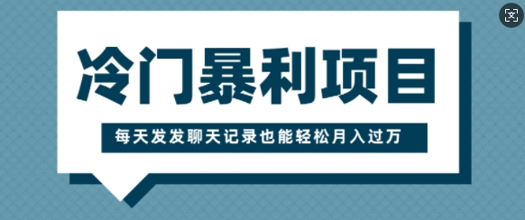 冷门暴利项目，一部手机即可操作，每天发发聊天记录也能轻松月入过W-小何资源库