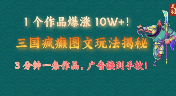 1 个作品爆涨 10W+!三国疯癫图文玩法揭秘，3 分钟一条作品，广告接到手软!(附详细教学)-小何资源库