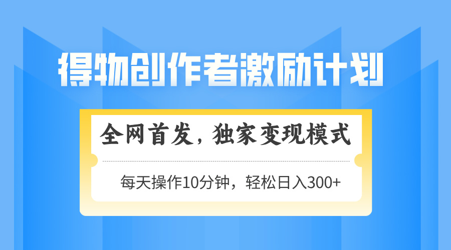 （14697期）得物创作者激励，变现模式，轻松上手，日入300+可矩阵，可放大-小何资源库