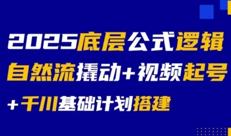 2025底层公式逻辑自然流撬动+视频起号+千川基础计划搭建-小何资源库