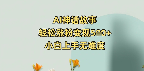 AI神话故事，轻松涨粉变现5张+，小白上手无难度-小何资源库