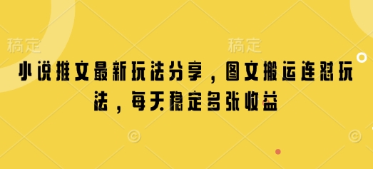 小说推文最新玩法分享，图文搬运连怼玩法，每天稳定多张收益-小何资源库