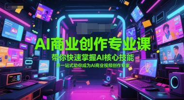 AI商业创作专业课，带你快速掌握AI核心技能，并一站式助你成为AI商业视频创作专家-小何资源库