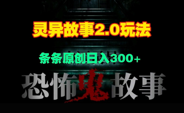 灵异故事2.0玩法，几分钟一天视频，条条原创日入3张-小何资源库