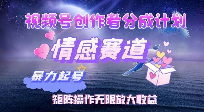 视频号创作者分成项目之情感赛道，暴力起号可同步多平台发布，实现税后月入过W-小何资源库