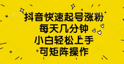 抖音快速起号涨粉，每天几分钟，小白轻松上手，可矩阵操作-小何资源库