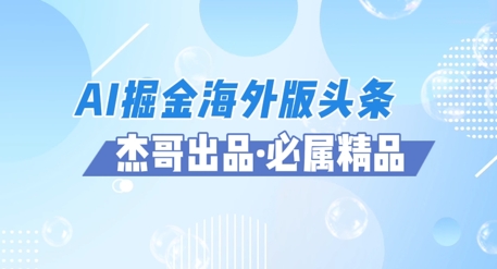AI掘金海外版头条风口项目，如何利用AI软件+佣金平台出海掘金，单日收益多张-小何资源库