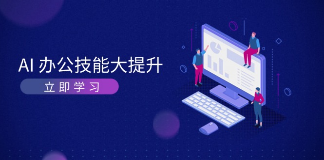 （13597期）AI-办公技能大提升，学习AI绘画、视频生成，让工作变得更高效、更轻松-小何资源库