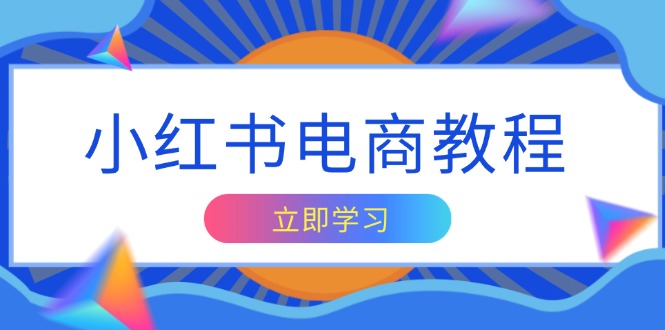 （13776期）小红书电商教程，掌握帐号定位与内容创作技巧，打造爆款，实现商业变现-小何资源库