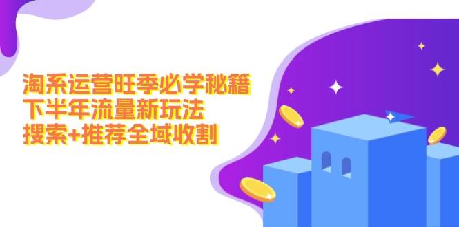 淘系运营旺季必学秘籍：下半年流量新玩法：搜索+推荐全域收割（无水印）-小何资源库