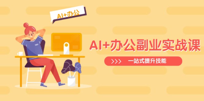 （14535期）AI+办公副业实战课：从Excel到PPT，从行业分析到视频制作，一站式提升技能-小何资源库