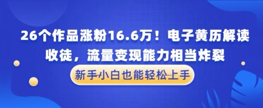 厉害了！26个作品涨粉16.6W！电子黄历解读，收徒，流量变现能力相当炸裂，新手小白也能轻松上手-小何资源库